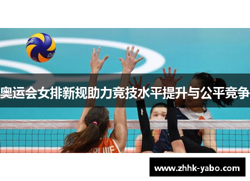 奥运会女排新规助力竞技水平提升与公平竞争 奥运会女排新规助力竞技水平提升与公平竞争